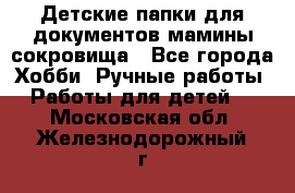 Детские папки для документов,мамины сокровища - Все города Хобби. Ручные работы » Работы для детей   . Московская обл.,Железнодорожный г.